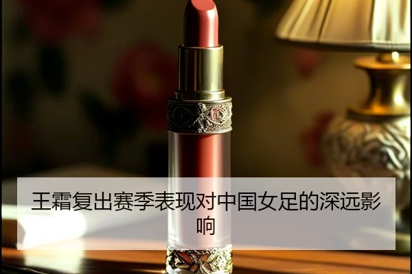 王霜复出赛季表现对中国女足的深远影响（Jiuzhou）